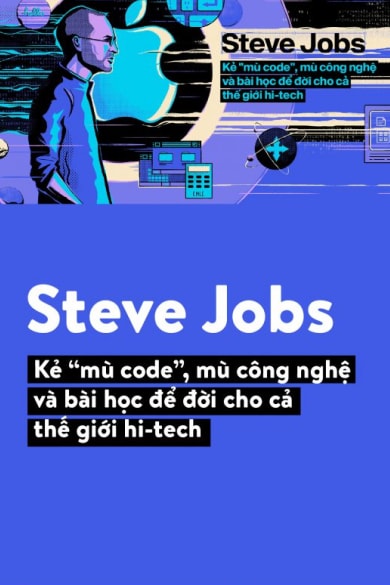 Steve Jobs – Kẻ “mù code”, mù công nghệ và bài học để đời cho cả thế giới hi-tech