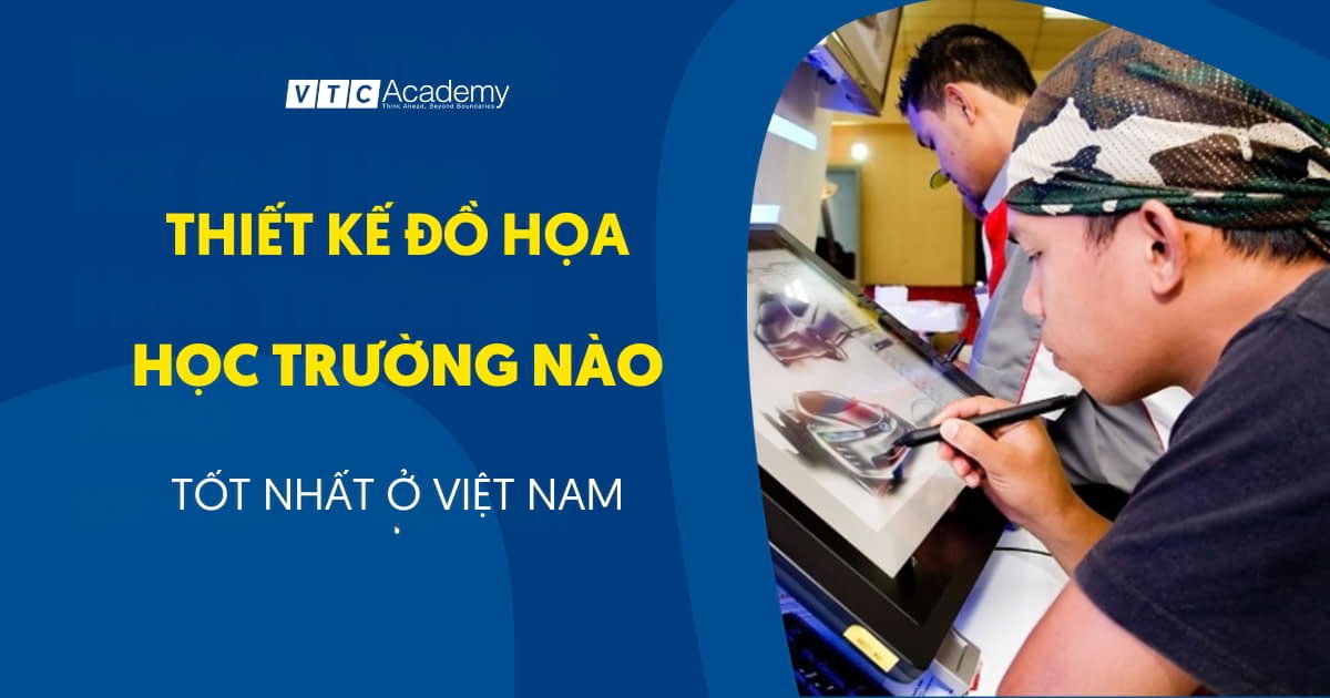 Thiết kế đồ họa học trường gì? Xem ngay TOP 15+ cái tên kèm gợi ý chọn trường tốt nhất
