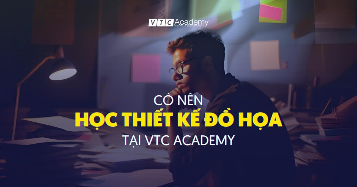 Nên học Thiết kế đồ họa tại VTC Academy hay không? Phân tích toàn diện giúp bạn quyết định sáng suốt