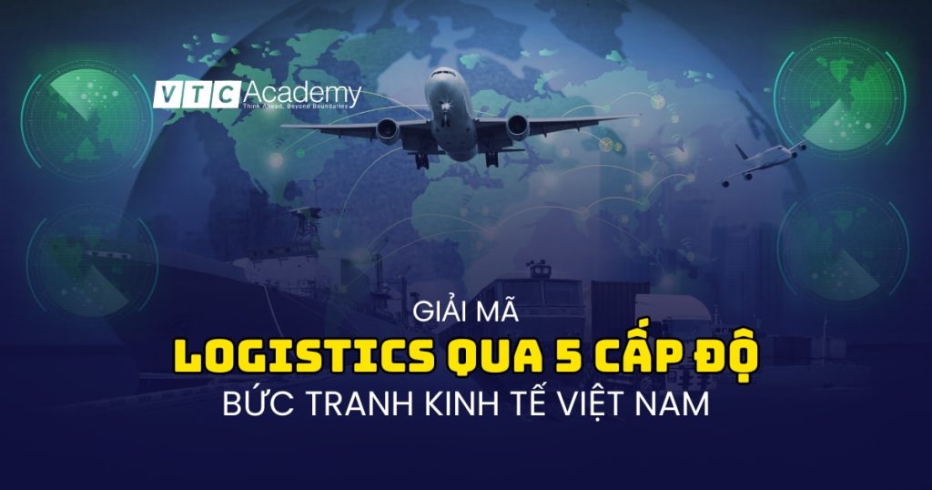 Năm cấp độ dịch vụ Logistics: Tấm gương phản chiếu sự phát triển kinh tế Việt Nam