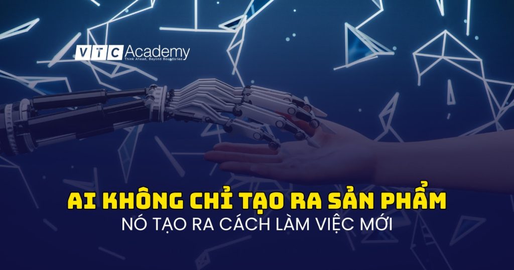 AI không chỉ tạo ra sản phẩm - mà tạo ra cách làm việc mới.