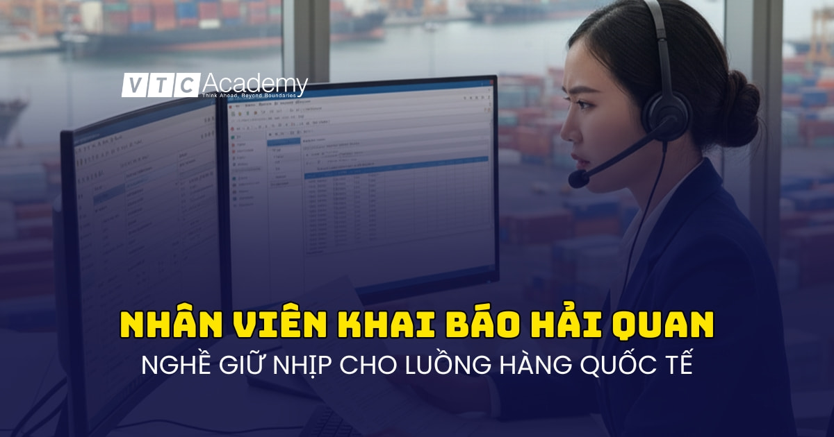 Giải mã nghề Nhân viên khai báo hải quan: “Người Gác Cổng” chiến lược của ngành Logistics